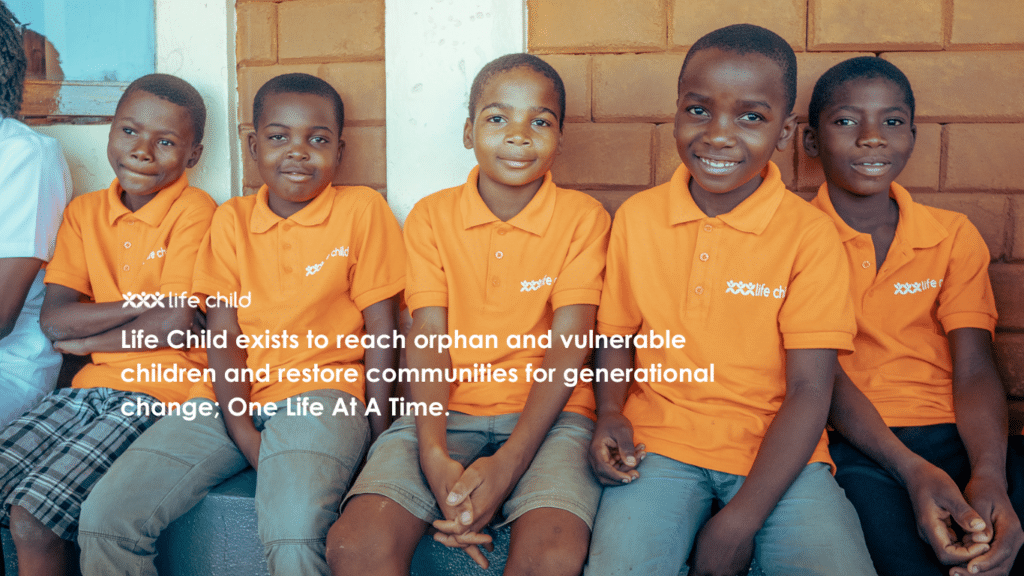 Life Child exists to reach orphan and vulnerable children and restore communities for generational change; One Life At A Time.
