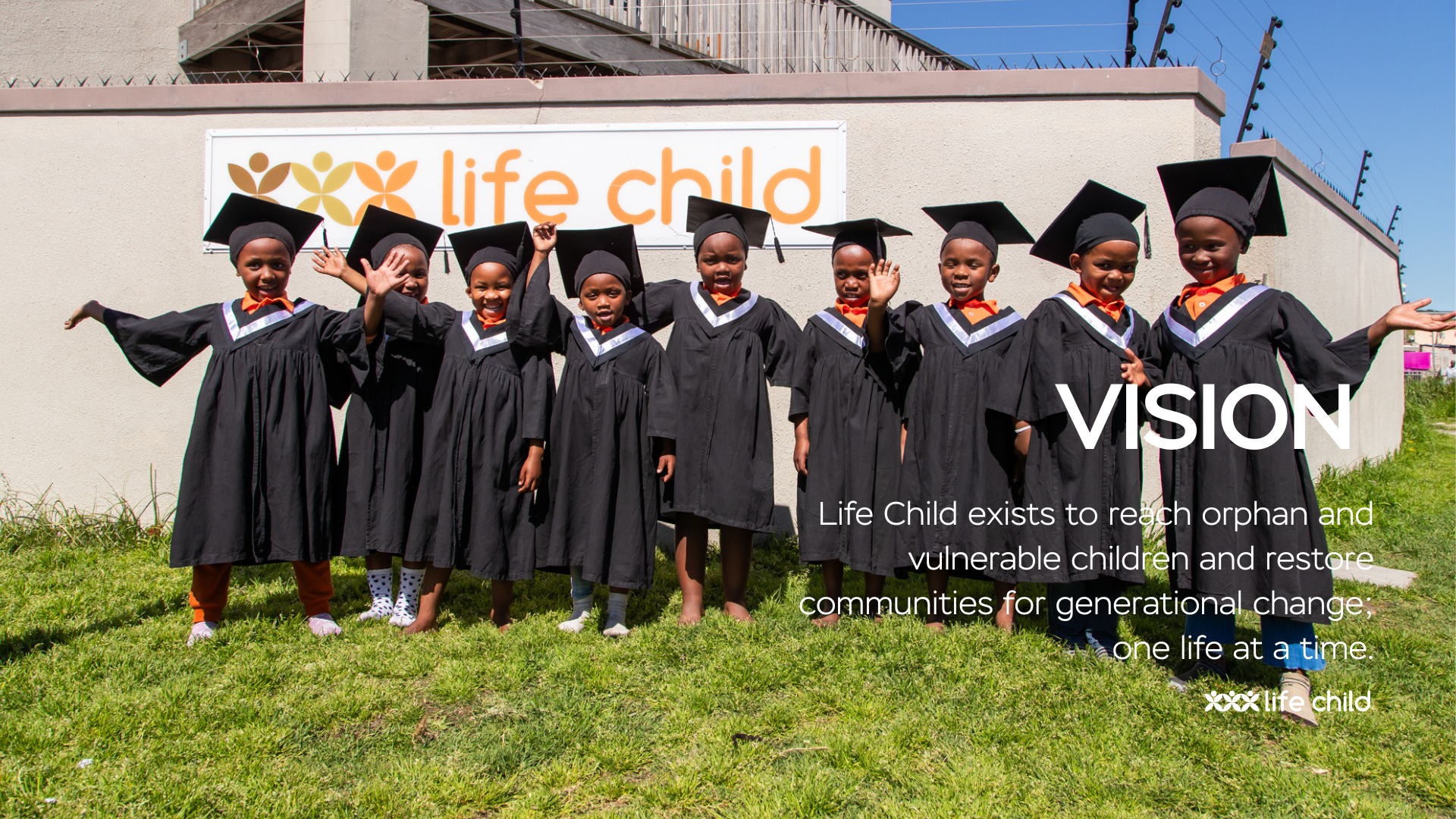 Life Child exists to reach orphan and vulnerable children and restore communities for generational change; one life at a time